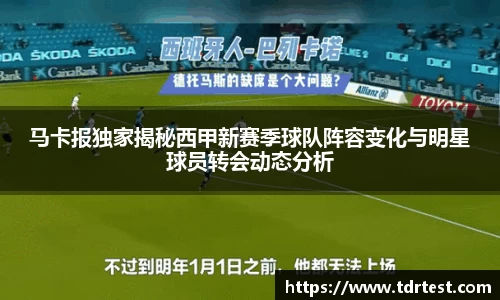 马卡报独家揭秘西甲新赛季球队阵容变化与明星球员转会动态分析